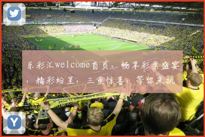 乐彩汇welcome首页，畅享彩票盛宴，精彩纷呈，三重惊喜，等你来挑战，快乐每一天