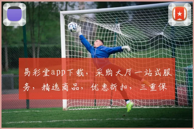 易彩堂app下载，采购大厅一站式服务，精选商品，优惠折扣，三重保障，必看攻略，速来体验
