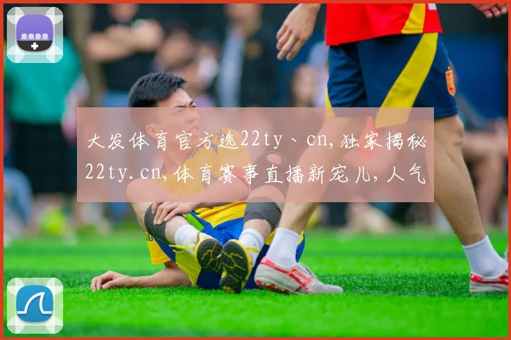 大发体育官方选22ty丶cn,独家揭秘22ty.cn,体育赛事直播新宠儿,人气飙升
